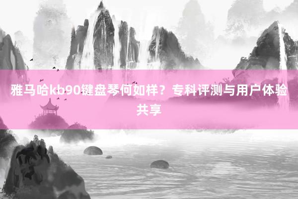 雅马哈kb90键盘琴何如样？专科评测与用户体验共享